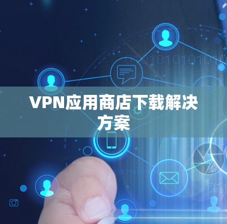 VPN应用商店下载解决方案