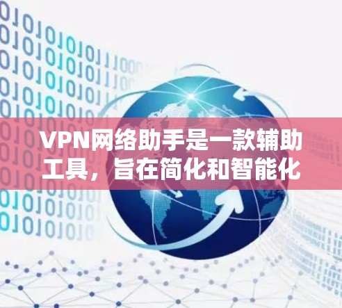 VPN网络助手是一款辅助工具，旨在简化和智能化VPN配置和管理过程。以下是该工具的详细介绍