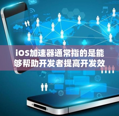 iOS加速器通常指的是能够帮助开发者提高开发效率、简化流程或优化应用性能的工具和框架。以下是一些常见的iOS加速器和相关工具