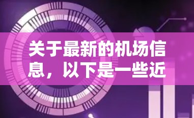 关于最新的机场信息，以下是一些近期开园或进行扩建的机场，以及最新的航线和发展