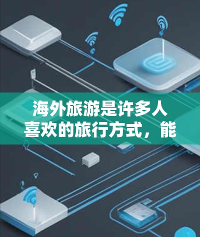 海外旅游是许多人喜欢的旅行方式，能够带领你探索新地方、体验不同文化和美食。然而，海外旅游也带来了许多需要注意的事项和准备。以下是一些关于海外旅游连接的建议和信息，帮助你在旅途中保持连接和安全