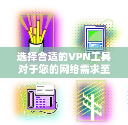 选择合适的VPN工具对于您的网络需求至关重要。以下是针对不同使用场景的推荐