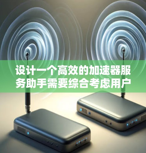 设计一个高效的加速器服务助手需要综合考虑用户需求、现有工具整合、功能设计、用户体验和技术实现。以下是一个逐步的设计方案
