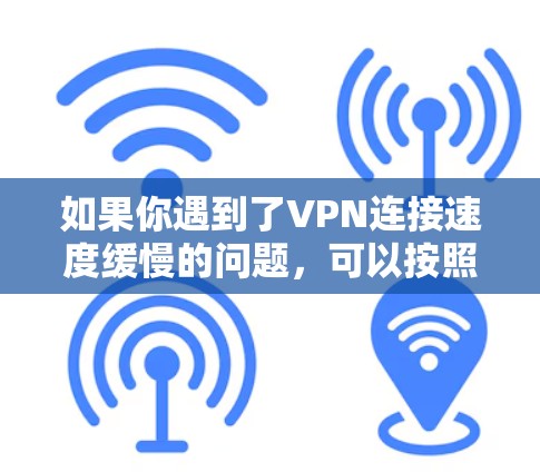 如果你遇到了VPN连接速度缓慢的问题，可以按照以下步骤进行排查和优化