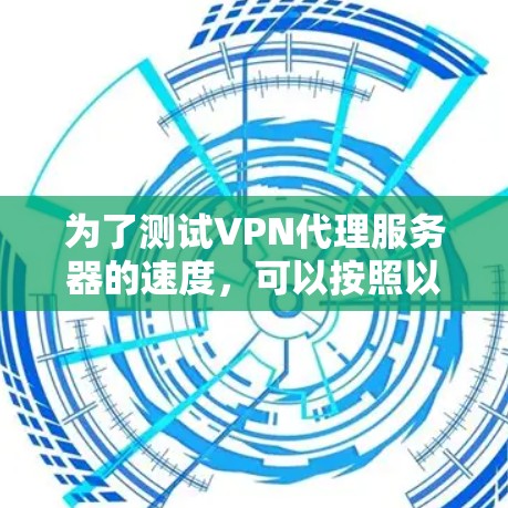 为了测试VPN代理服务器的速度，可以按照以下步骤进行