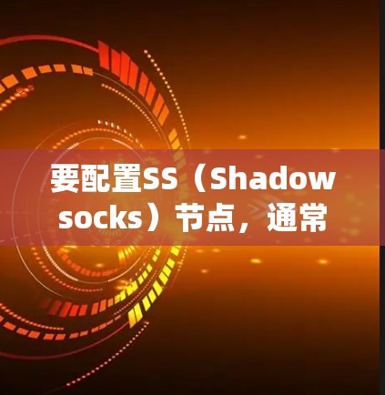 要配置SS（Shadowsocks）节点，通常是指配置Shadowsocks作为网络代理工具来绕过网络审查。以下是配置Shadowsocks服务器和客户端的一般步骤和注意事项