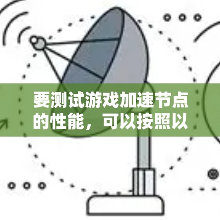要测试游戏加速节点的性能，可以按照以下步骤进行