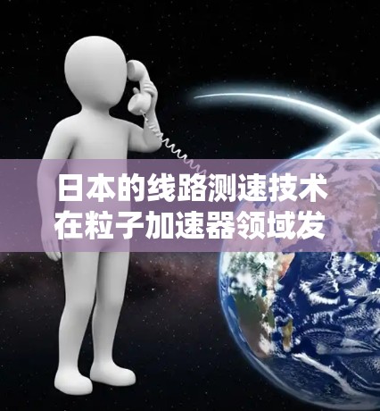 日本的线路测速技术在粒子加速器领域发挥着重要作用，尤其是在高精度测量粒子速度方面。以下是对这一技术的详细分析