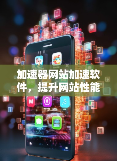 加速器网站加速软件，提升网站性能的高效解决方案