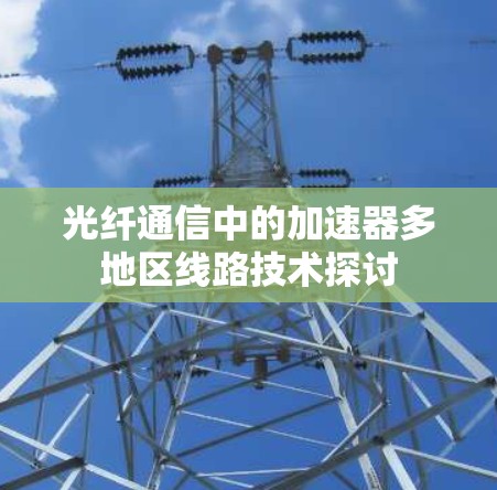 光纤通信中的加速器多地区线路技术探讨