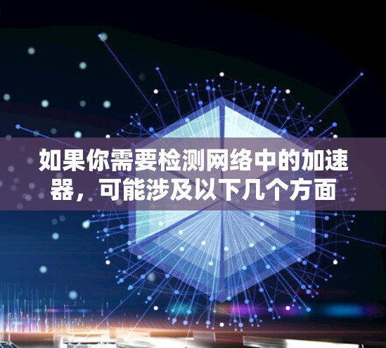 如果你需要检测网络中的加速器，可能涉及以下几个方面