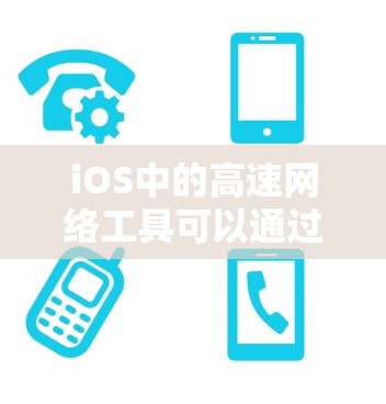 iOS中的高速网络工具可以通过多种方法来优化网络性能，提升应用的加载速度和用户体验。以下是一些关键的策略和工具，帮助开发者实现网络性能的最大化