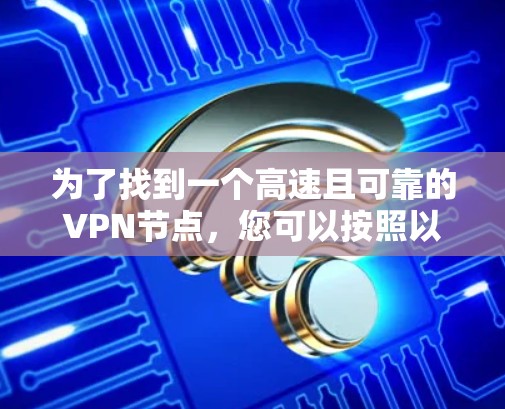 为了找到一个高速且可靠的VPN节点，您可以按照以下步骤进行