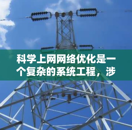 科学上网网络优化是一个复杂的系统工程，涉及多个方面的考虑和优化策略。以下是一个有条理的总结，帮助您更好地理解和实施网络优化措施
