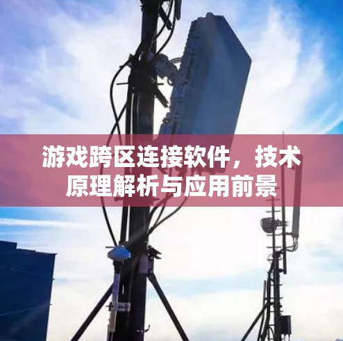 游戏跨区连接软件，技术原理解析与应用前景