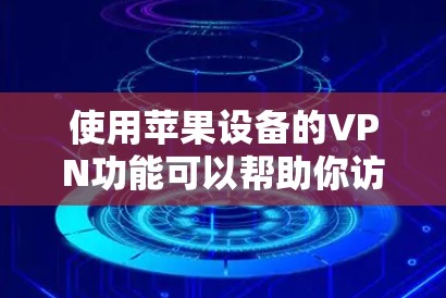 使用苹果设备的VPN功能可以帮助你访问受限制的网站或保护隐私。以下是使用苹果VPN的详细步骤