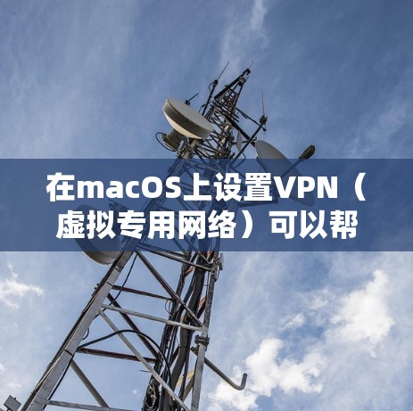 在macOS上设置VPN（虚拟专用网络）可以帮助你访问公司网络或保护你的隐私。以下是设置VPN的详细步骤
