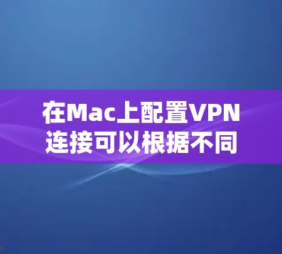 在Mac上配置VPN连接可以根据不同的VPN协议和提供商有不同的设置方法。以下是几种常见的VPN配置方法