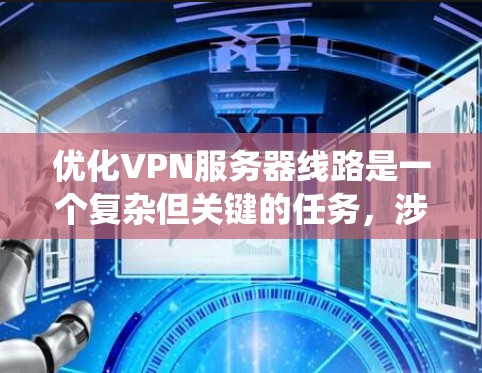 优化VPN服务器线路是一个复杂但关键的任务，涉及多个方面的考虑。以下是对优化策略的系统化总结