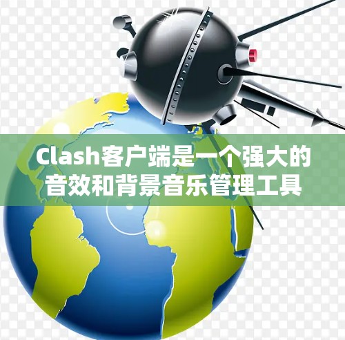 Clash客户端是一个强大的音效和背景音乐管理工具，特别适合用于网络游戏。以下是一些实用的使用技巧，帮助你更好地管理和优化你的游戏体验