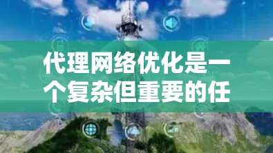 代理网络优化是一个复杂但重要的任务，旨在提升代理服务器的性能、稳定性和资源利用率。以下是一个详细的代理网络优化教程，分为多个步骤，帮助你从基础到高级进行优化