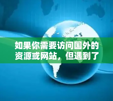 如果你需要访问国外的资源或网站，但遇到了访问限制（如地区锁定、内容不适用等）可以尝试以下国外资源访问工具和方法