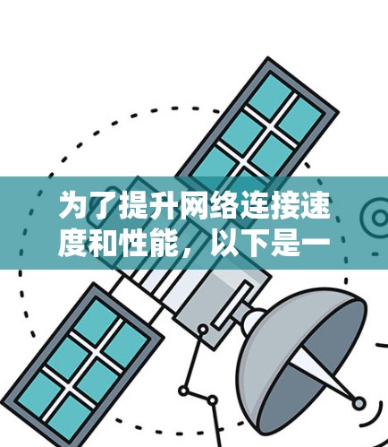 为了提升网络连接速度和性能，以下是一些免费的网络加速方案，结合了多种方法，帮助你优化网络体验