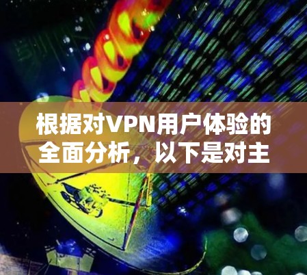 根据对VPN用户体验的全面分析，以下是对主要VPN服务提供商的排名，综合考虑连接速度、稳定性、隐私保护、客户端功能、多设备支持、技术支持、定价和用户评价等因素