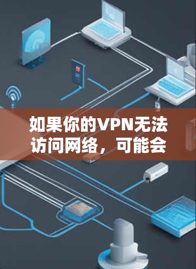 如果你的VPN无法访问网络，可能会遇到以下问题和解决方法。以下是逐步的解决方案