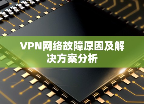 VPN网络故障原因及解决方案分析