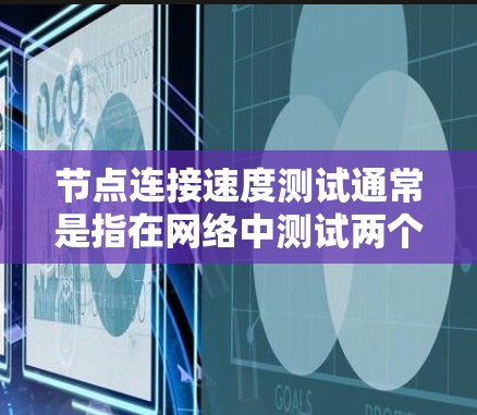 节点连接速度测试通常是指在网络中测试两个节点（通常是指网络设备或服务器）之间的数据传输速度。这可以涉及带宽、延迟、丢包率等多个方面。以下是一些常用的方法和工具