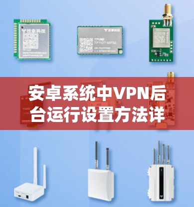 安卓系统中VPN后台运行设置方法详解