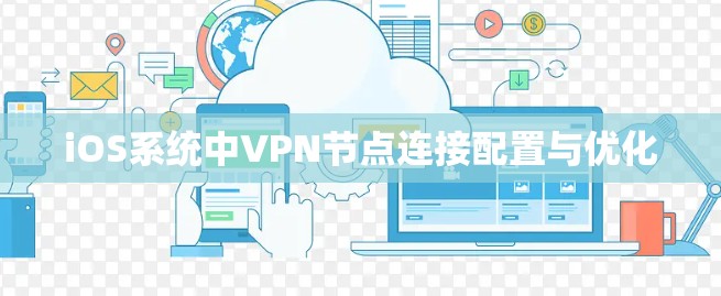 iOS系统中VPN节点连接配置与优化