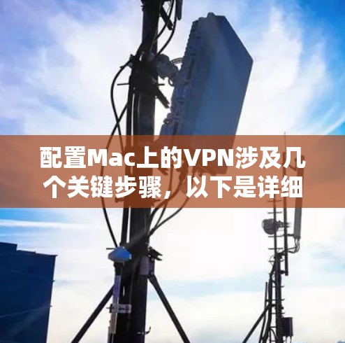 配置Mac上的VPN涉及几个关键步骤，以下是详细的方法指南