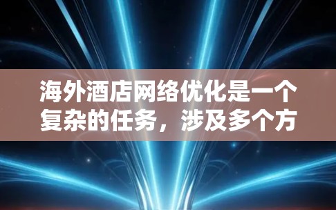 海外酒店网络优化是一个复杂的任务，涉及多个方面，包括网络架构、安全性、负载均衡、监控管理等。以下是一些关键点和优化策略，帮助海外酒店提升网络性能和服务质量