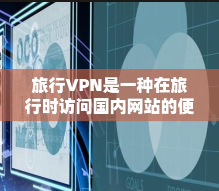 旅行VPN是一种在旅行时访问国内网站的便利工具，以下是使用旅行VPN的分步指南