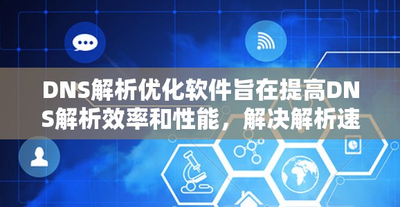 DNS解析优化软件旨在提高DNS解析效率和性能，解决解析速度慢或服务器负载过重的问题。以下是对这些软件的详细分析