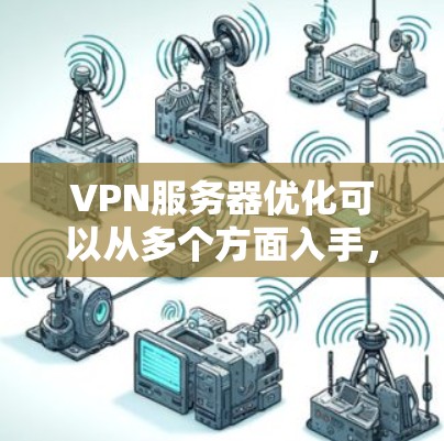 VPN服务器优化可以从多个方面入手，以提升性能、稳定性和安全性。以下是一些常见的优化方法
