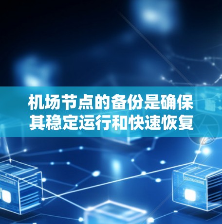 机场节点的备份是确保其稳定运行和快速恢复的关键任务。以下是针对机场节点的备份方法的详细总结