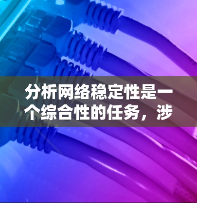分析网络稳定性是一个综合性的任务，涉及多种方法和工具的结合应用。以下是对网络稳定性分析的详细步骤和工具推荐