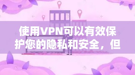 使用VPN可以有效保护您的隐私和安全，但要做到这一点，您需要了解并掌握一些关键技巧。以下是一些实用的VPN使用建议，帮助您更好地利用VPN