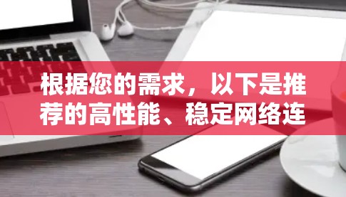 根据您的需求，以下是推荐的高性能、稳定网络连接软件