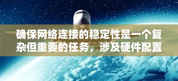 确保网络连接的稳定性是一个复杂但重要的任务，涉及硬件配置、网络环境优化、软件设置和维护等多个方面。以下是一些常见的稳定网络连接方案，适用于个人、企业或数据中心环境