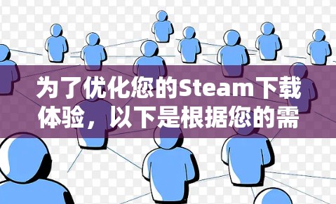 为了优化您的Steam下载体验，以下是根据您的需求整理的解决方案