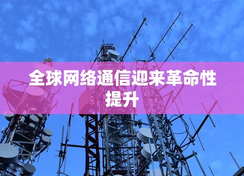 全球网络通信迎来革命性提升