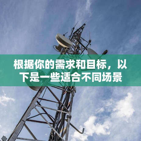 根据你的需求和目标，以下是一些适合不同场景的网络代理工具推荐