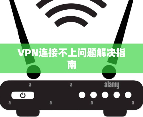 VPN连接不上问题解决指南