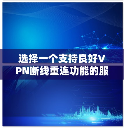 选择一个支持良好VPN断线重连功能的服务可以帮助你在网络不稳定或断线情况下保持连接。以下是一些推荐的VPN服务，这些服务通常具有强大的断线重连功能