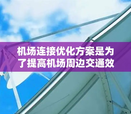 机场连接优化方案是为了提高机场周边交通效率、减少拥堵、降低通勤成本、提升用户体验等目标而制定的方案。以下是一个典型的机场连接优化方案框架，供参考