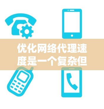 优化网络代理速度是一个复杂但可行的任务，需要从多个方面进行协调和优化。以下是系统化的优化策略，帮助您提升网络代理的效率